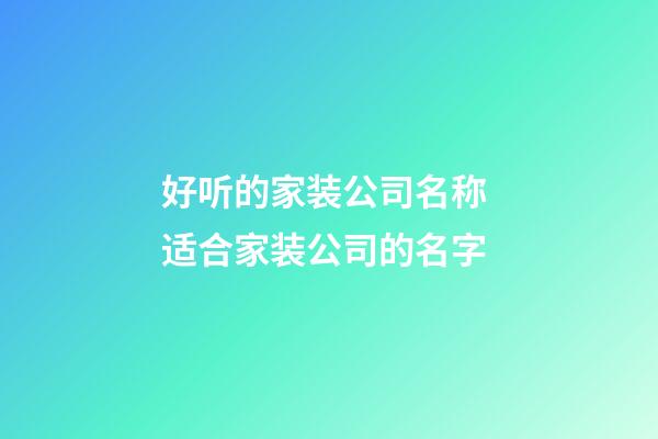 好听的家装公司名称 适合家装公司的名字-第1张-公司起名-玄机派